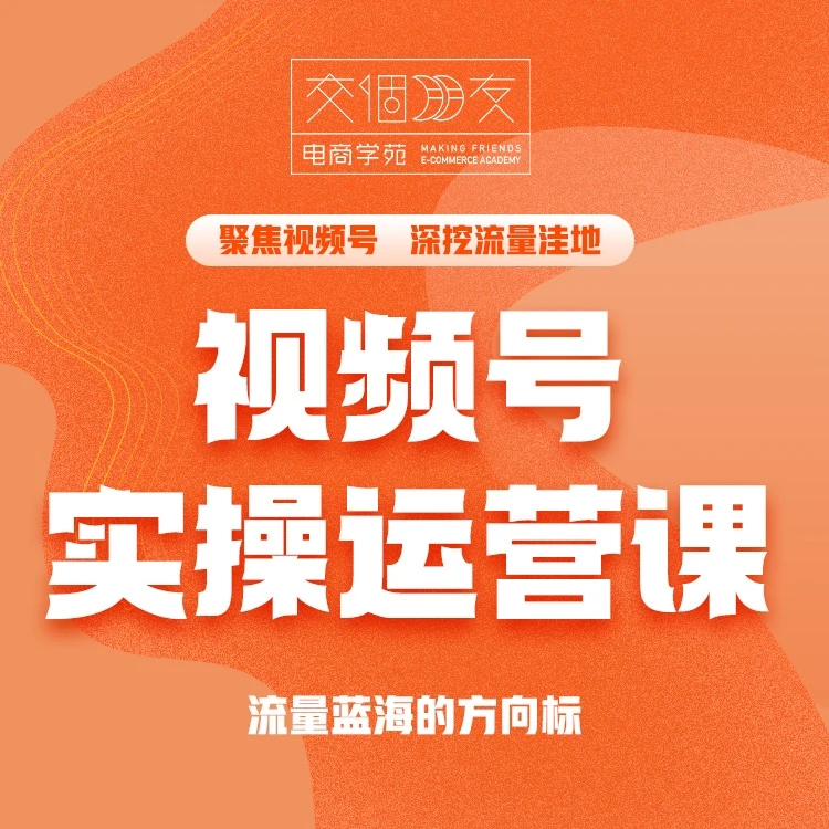 视频号-实操运营【交个朋友电商学苑】