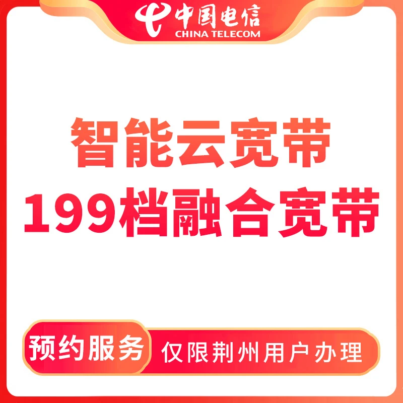 【荆州直播推荐】预约电信智能云宽带199档融合宽带-限荆州用户办理