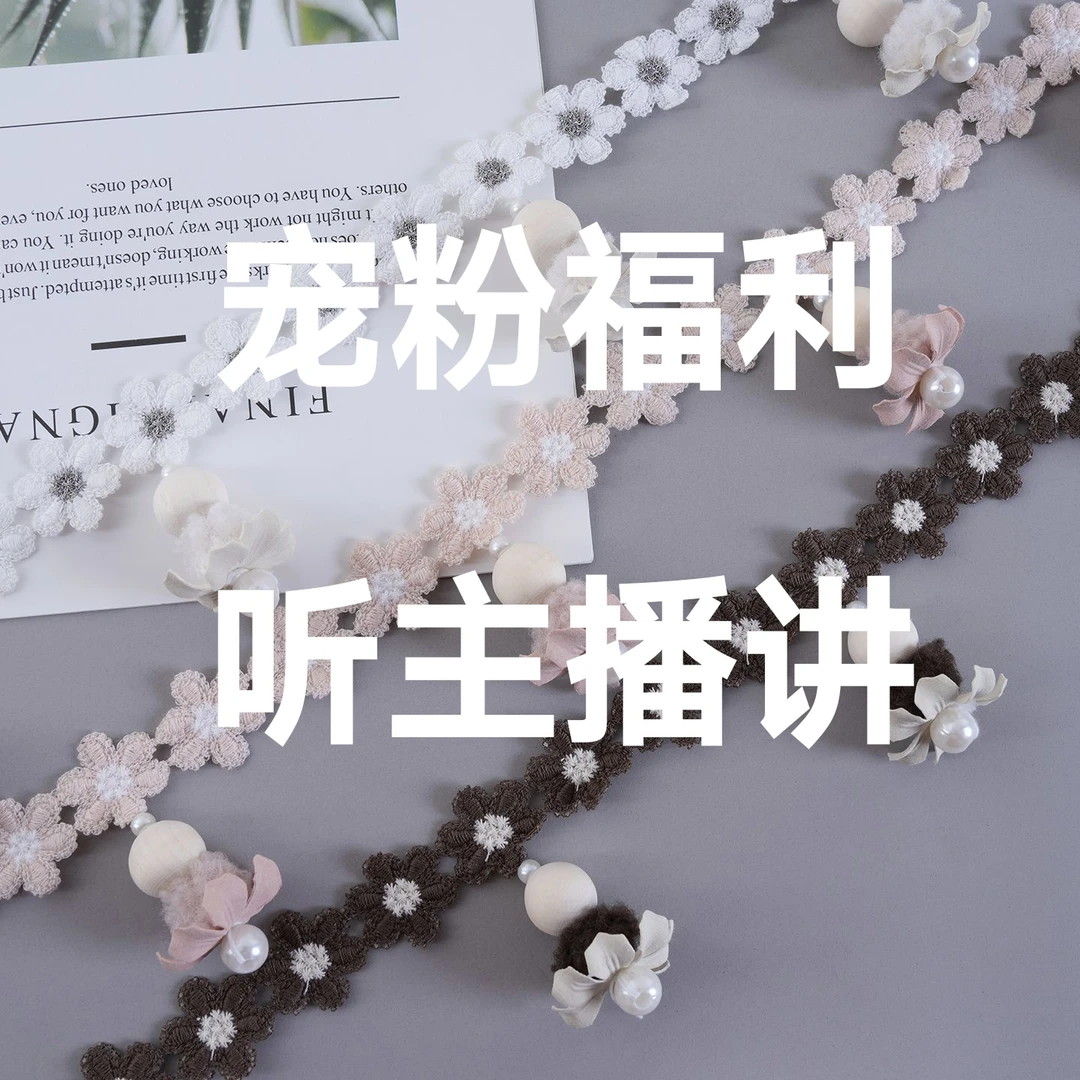 【宠粉福利】 新号开播  花边辅料福利多  听主播讲