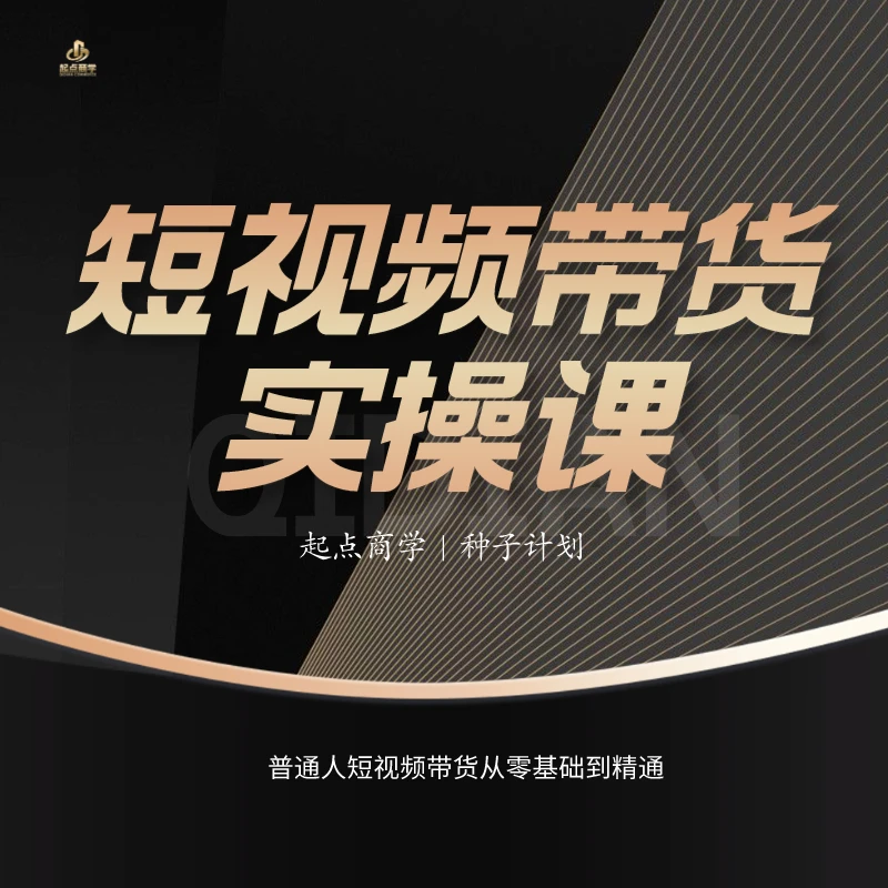【起点商学】种子计划，视频带货实操课